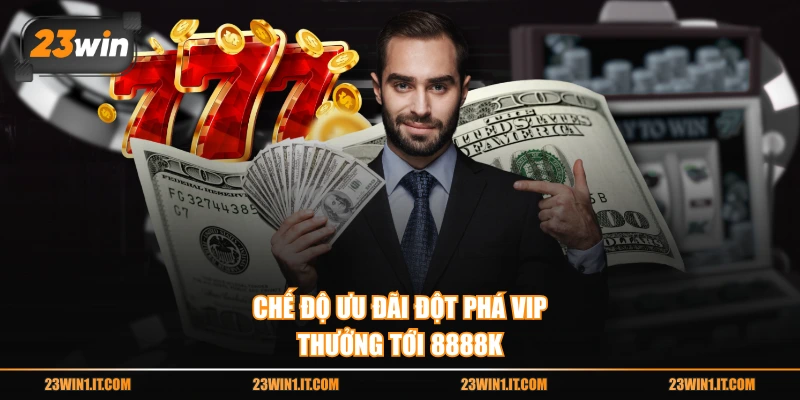 Chế độ ưu đãi đột phá vip thưởng tới 8888k