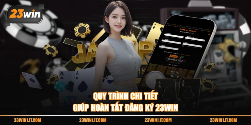 Quy trình chi tiết giúp hoàn tất đăng ký 23WIN
