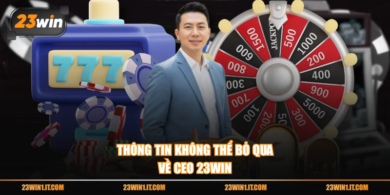 Thông tin không thể bỏ qua về CEO 23WIN
